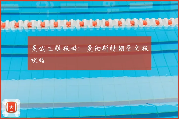 曼城主题旅游:曼彻斯特朝圣之旅攻略