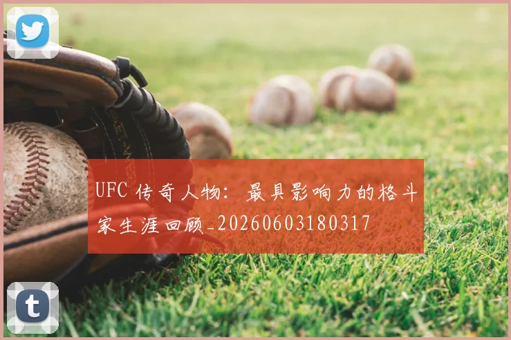 UFC 传奇人物:最具影响力的格斗家生涯回顾_20260603180317