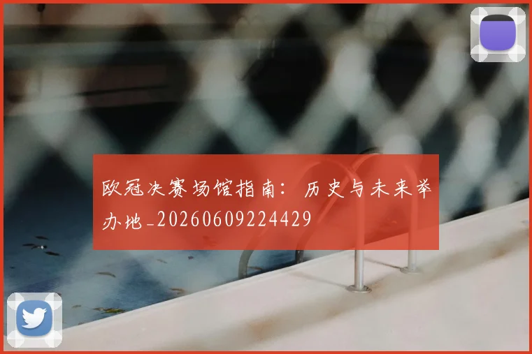 欧冠决赛场馆指南：历史与未来举办地_20260609224429