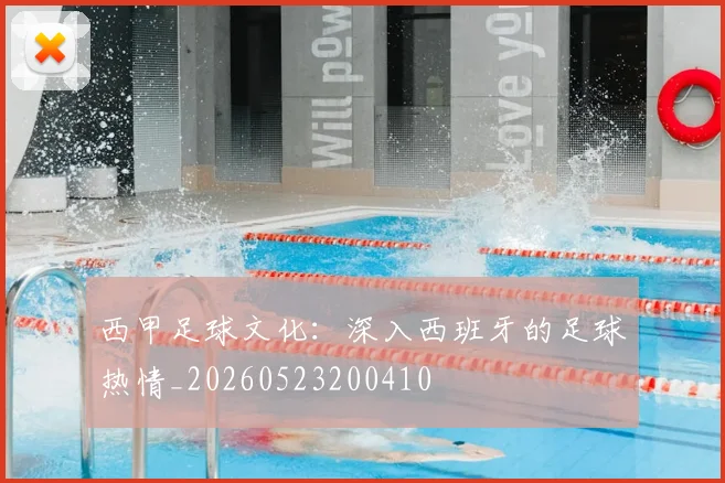 西甲足球文化:深入西班牙的足球热情_20260523200410