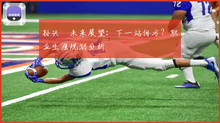 孙兴慜未来展望:下一站何方?职业生涯规划分析