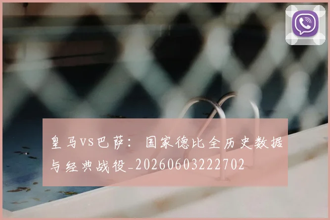 皇马vs巴萨：国家德比全历史数据与经典战役_20260603222702