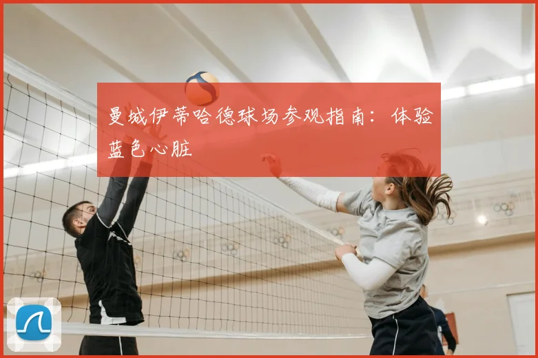 曼城伊蒂哈德球场参观指南：体验蓝色心脏