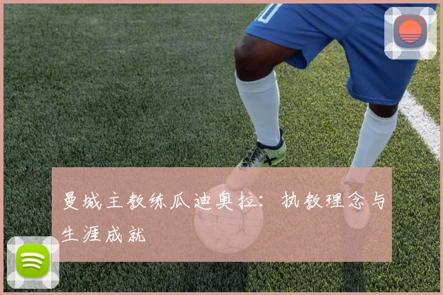 曼城主教练瓜迪奥拉：执教理念与生涯成就