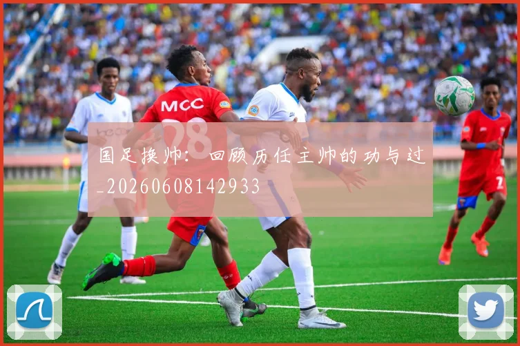 国足换帅：回顾历任主帅的功与过_20260608142933