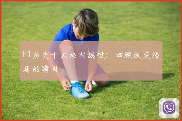 F1历史十大经典战役：回顾改变格局的瞬间