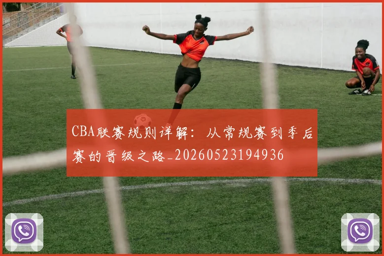 CBA联赛规则详解:从常规赛到季后赛的晋级之路_20260523194936