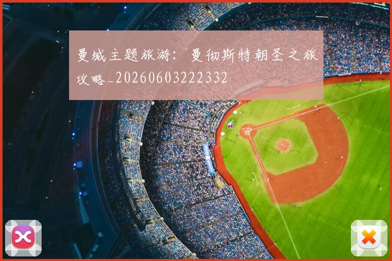 曼城主题旅游：曼彻斯特朝圣之旅攻略_20260603222332