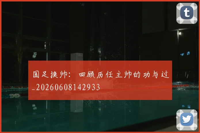 国足换帅：回顾历任主帅的功与过_20260608142933