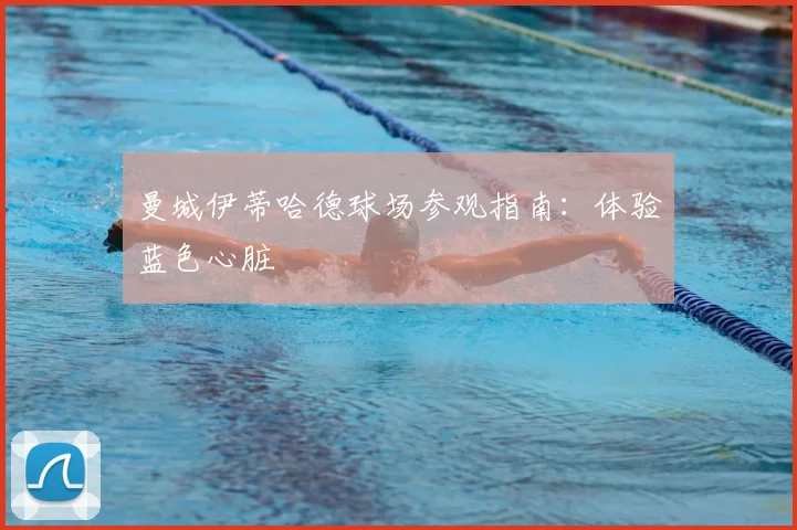 曼城伊蒂哈德球场参观指南：体验蓝色心脏